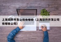 上海软件开发公司有哪些（上海软件开发公司有哪些公司）