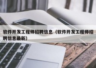 软件开发工程师招聘信息（软件开发工程师招聘信息最新）