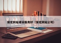 保定网站建设服务好（保定网站公司）