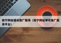 南宁网站建设推广服务（南宁网站建设推广服务平台）