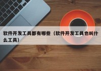 软件开发工具都有哪些（软件开发工具也叫什么工具）