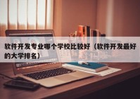 软件开发专业哪个学校比较好（软件开发最好的大学排名）