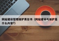 网站建设管理维护责任书（网站建设与维护是什么内容?）