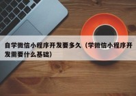 自学微信小程序开发要多久（学微信小程序开发需要什么基础）