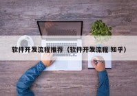 软件开发流程推荐（软件开发流程 知乎）