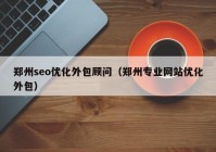 郑州seo优化外包顾问（郑州专业网站优化外包）