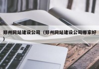郑州网站建设公司（郑州网站建设公司哪家好）