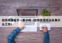 软件开发能干一辈子吗（软件开发可以从事什么工作）