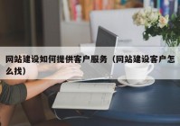 网站建设如何提供客户服务（网站建设客户怎么找）