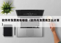 软件开发费用有哪些（软件开发费用怎么计算）