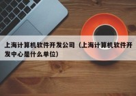 上海计算机软件开发公司（上海计算机软件开发中心是什么单位）