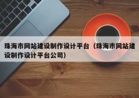 珠海市网站建设制作设计平台（珠海市网站建设制作设计平台公司）