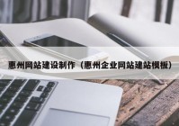惠州网站建设制作（惠州企业网站建站模板）
