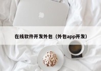 在线软件开发外包（外包app开发）