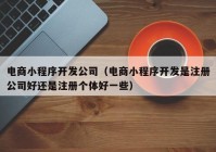 电商小程序开发公司（电商小程序开发是注册公司好还是注册个体好一些）