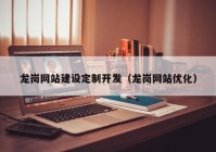 龙岗网站建设定制开发（龙岗网站优化）