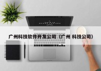 广州科技软件开发公司（广州 科技公司）