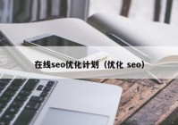 在线seo优化计划（优化 seo）