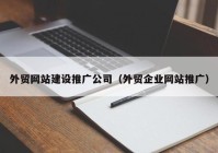 外贸网站建设推广公司（外贸企业网站推广）