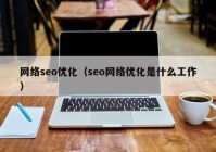 网络seo优化（seo网络优化是什么工作）
