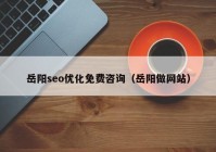 岳阳seo优化免费咨询（岳阳做网站）