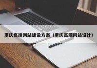 重庆高端网站建设方案（重庆高端网站设计）