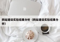 网站建设实验结果分析（网站建设实验结果分析）