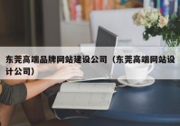 东莞高端品牌网站建设公司（东莞高端网站设计公司）