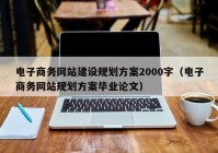 电子商务网站建设规划方案2000字（电子商务网站规划方案毕业论文）