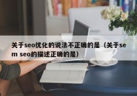 关于seo优化的说法不正确的是（关于sem seo的描述正确的是）
