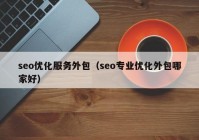 seo优化服务外包（seo专业优化外包哪家好）