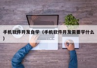 手机软件开发自学（手机软件开发需要学什么）