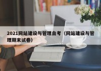 2021网站建设与管理自考（网站建设与管理期末试卷）